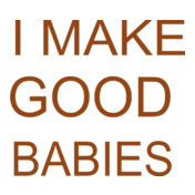 i-make-good-babies-